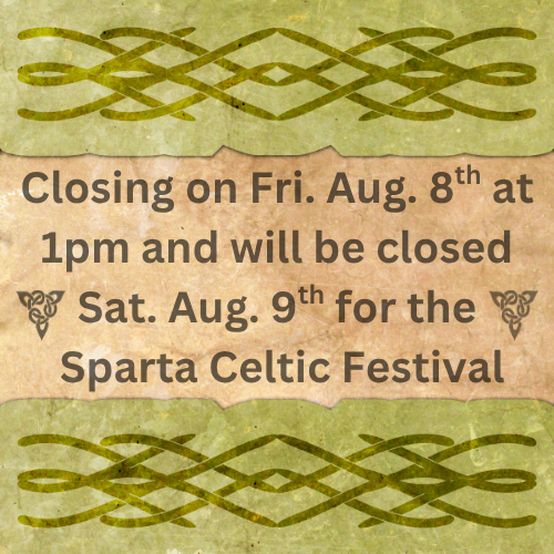 Closing on Fri. Aug. 8th at 1pm and will be closed Sat. Aug. 9th for the Sparta Celtic Festival.png