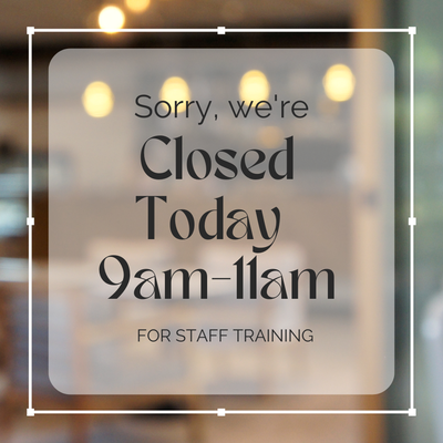 Closed for Staff Training 9-11am Closed for Staff Training 9-11am